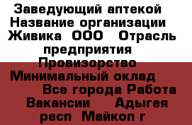 Заведующий аптекой › Название организации ­ Живика, ООО › Отрасль предприятия ­ Провизорство › Минимальный оклад ­ 35 000 - Все города Работа » Вакансии   . Адыгея респ.,Майкоп г.